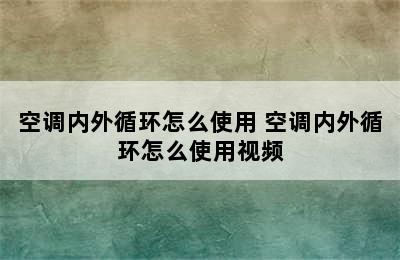 空调内外循环怎么使用 空调内外循环怎么使用视频